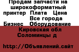 Продам запчасти на широкоформатный принтер. Плата › Цена ­ 27 000 - Все города Бизнес » Оборудование   . Кировская обл.,Соломинцы д.